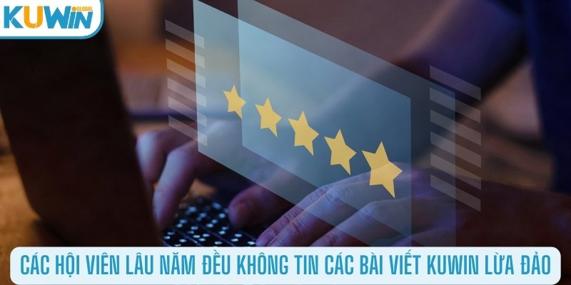 Các hội viên lâu năm đều không tin các bài viết Kuwin lừa đảo