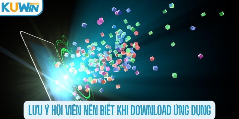 Lưu ý hội viên nên biết khi download ứng dụng