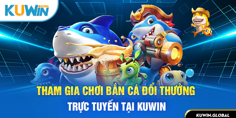 Tham gia bắn cá đổi thưởng tại kuwin